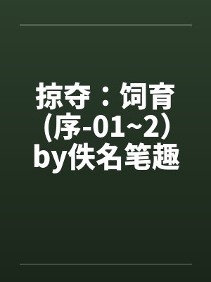 掠夺：饲育(序-01~2）by佚名笔趣阁无弹窗封面