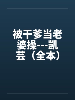 被干爹当老婆操---凯芸（全本）by佚名封面