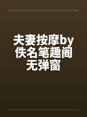 夫妻按摩by佚名笔趣阁无弹窗封面