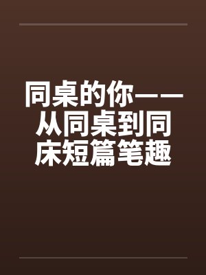 同桌的你——从同桌到同床短篇笔趣阁无弹窗封面