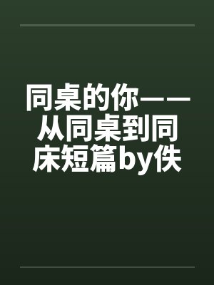 同桌的你——从同桌到同床短篇by佚名笔趣阁无弹窗封面