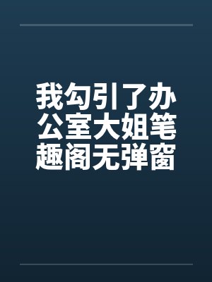 我勾引了办公室大姐笔趣阁无弹窗封面