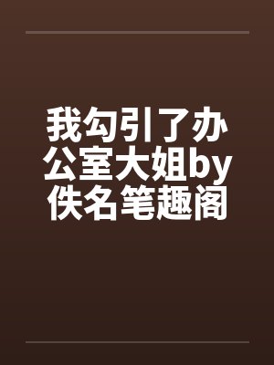 我勾引了办公室大姐by佚名笔趣阁无弹窗封面