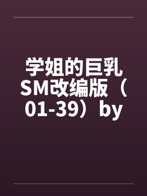 学姐的巨乳SM改编版（01-39）by佚名封面