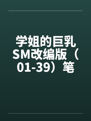 学姐的巨乳SM改编版（01-39）笔趣阁无弹窗封面