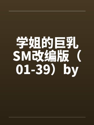 学姐的巨乳SM改编版（01-39）by佚名笔趣阁无弹窗封面
