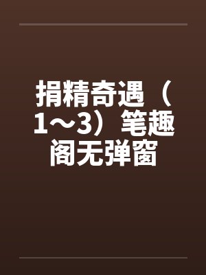 捐精奇遇（1～3）笔趣阁无弹窗封面