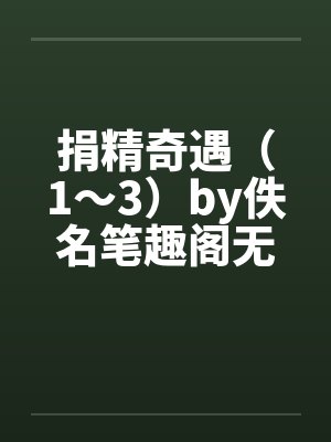 捐精奇遇（1～3）by佚名笔趣阁无弹窗封面