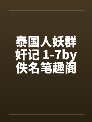 泰国人妖群奸记 1-7by佚名笔趣阁无弹窗封面