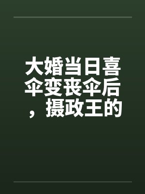 大婚当日喜伞变丧伞后，摄政王的聘礼堆满京城封面