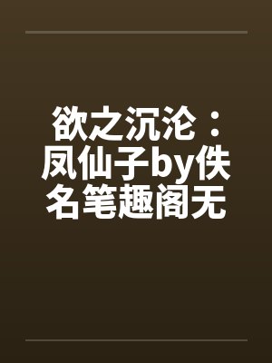欲之沉沦：凤仙子by佚名笔趣阁无弹窗封面