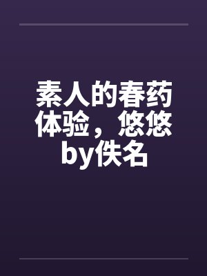 素人的春药体验，悠悠by佚名封面