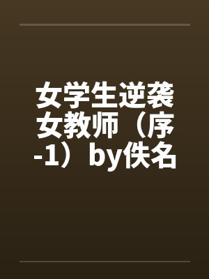 女学生逆袭女教师（序-1）by佚名笔趣阁无弹窗封面