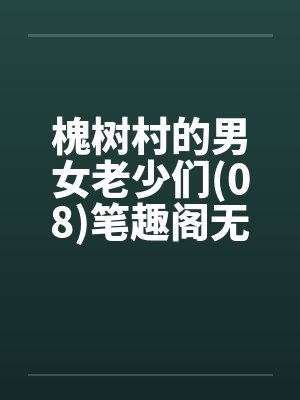 槐树村的男女老少们(08)笔趣阁无弹窗封面