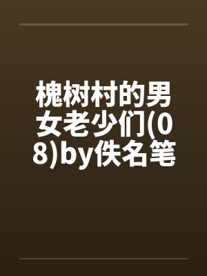 槐树村的男女老少们(08)by佚名笔趣阁无弹窗封面