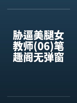 胁逼美腿女教师(06)笔趣阁无弹窗封面