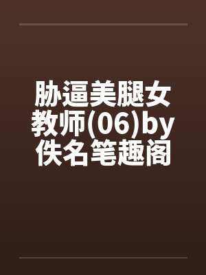 胁逼美腿女教师(06)by佚名笔趣阁无弹窗封面
