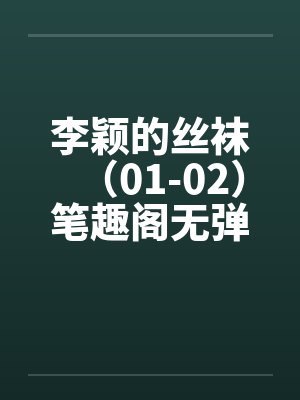 李颖的丝袜（01-02）笔趣阁无弹窗封面
