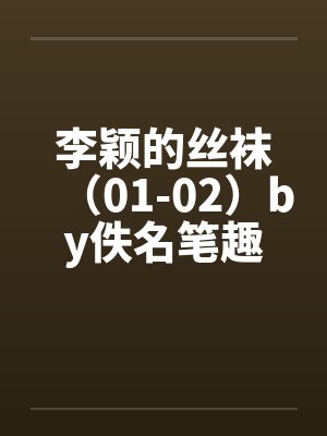李颖的丝袜（01-02）by佚名笔趣阁无弹窗封面