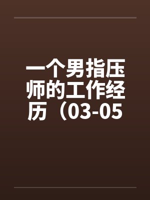 一个男指压师的工作经历（03-05）笔趣阁无弹窗封面