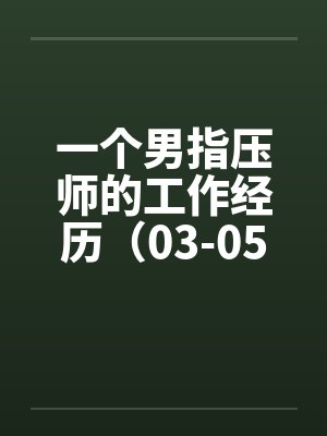 一个男指压师的工作经历（03-05）by佚名笔趣阁无弹窗封面