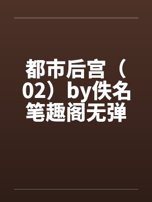 都市后宫（02）by佚名笔趣阁无弹窗封面