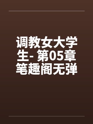调教女大学生- 第05章笔趣阁无弹窗封面