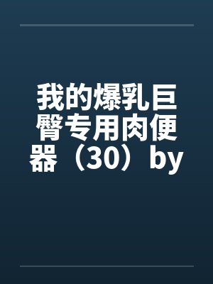我的爆乳巨臀专用肉便器（30）by佚名封面