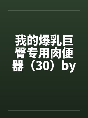 我的爆乳巨臀专用肉便器（30）by佚名笔趣阁无弹窗封面