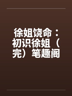 徐姐饶命：初识徐姐（完）笔趣阁无弹窗封面
