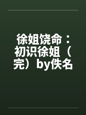 徐姐饶命：初识徐姐（完）by佚名笔趣阁无弹窗封面