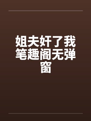 姐夫奸了我笔趣阁无弹窗封面