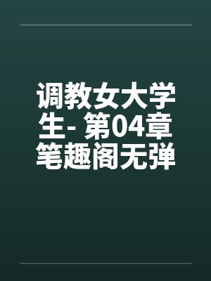 调教女大学生- 第04章笔趣阁无弹窗封面