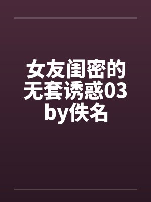 女友闺密的无套诱惑03by佚名封面