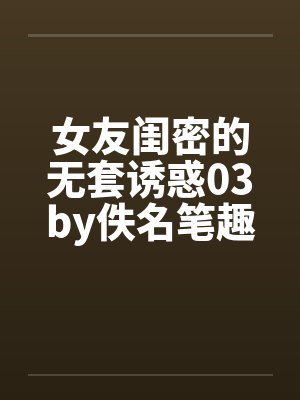 女友闺密的无套诱惑03by佚名笔趣阁无弹窗封面