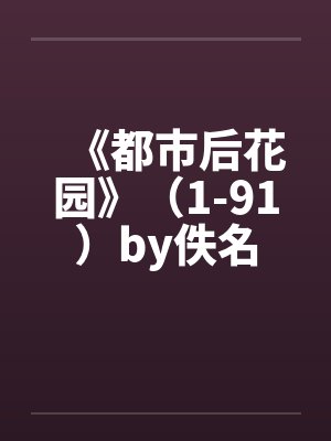 《都市后花园》（1-91）by佚名封面