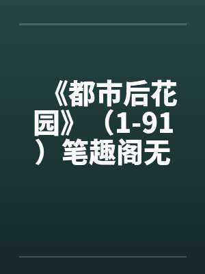 《都市后花园》（1-91）笔趣阁无弹窗封面