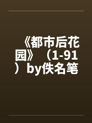 《都市后花园》（1-91）by佚名笔趣阁无弹窗封面