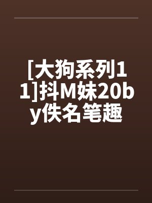 [大狗系列11]抖M妹20by佚名笔趣阁无弹窗封面