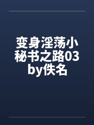 变身淫荡小秘书之路03by佚名封面