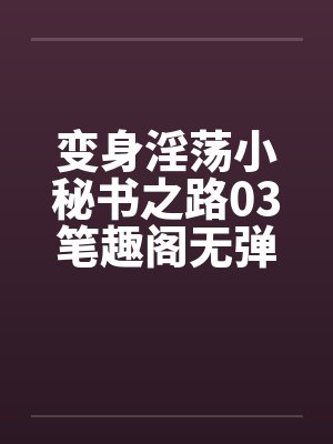 变身淫荡小秘书之路03笔趣阁无弹窗封面