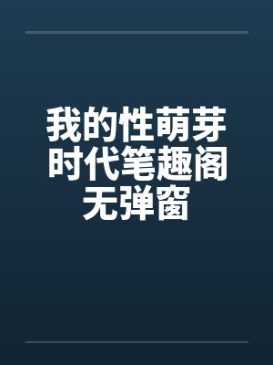我的性萌芽时代笔趣阁无弹窗封面