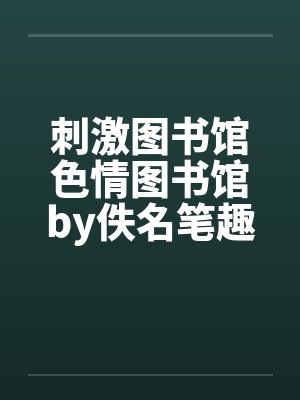 刺激图书馆色情图书馆by佚名笔趣阁无弹窗封面