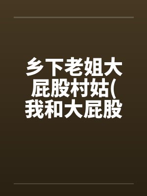 乡下老姐大屁股村姑(我和大屁股村姑的忘年“交”)封面