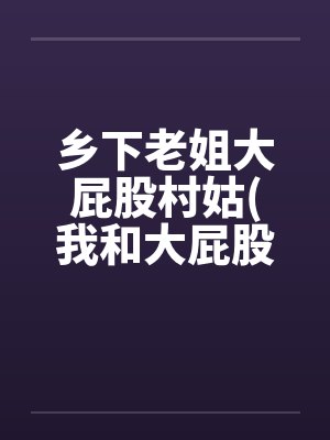 乡下老姐大屁股村姑(我和大屁股村姑的忘年“交”)by佚名封面