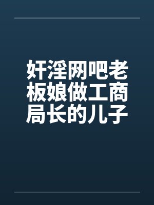 奸淫网吧老板娘做工商局长的儿子真好淫荡少妇杨燕珍笔趣阁无弹窗封面