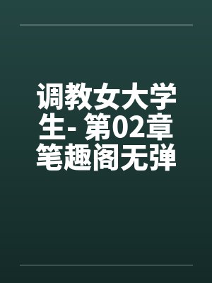 调教女大学生- 第02章笔趣阁无弹窗封面