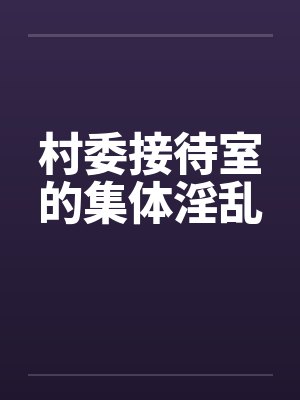 村委接待室的集体淫乱封面