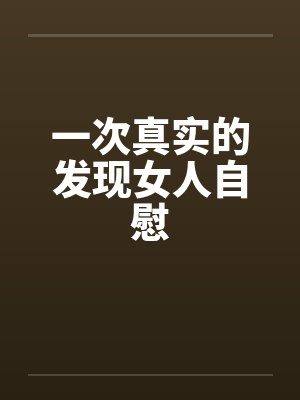 一次真实的发现女人自慰封面