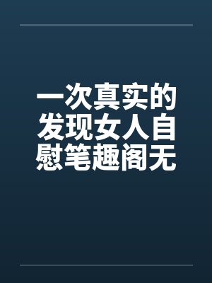 一次真实的发现女人自慰笔趣阁无弹窗封面